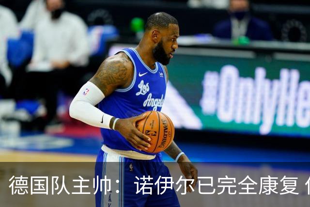 德国队主帅：诺伊尔已完全康复 他的身体状态可以首发
